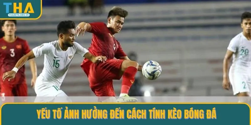 Một số yếu tố quan trọng có ảnh hưởng đến cách tính kèo Bóng đá