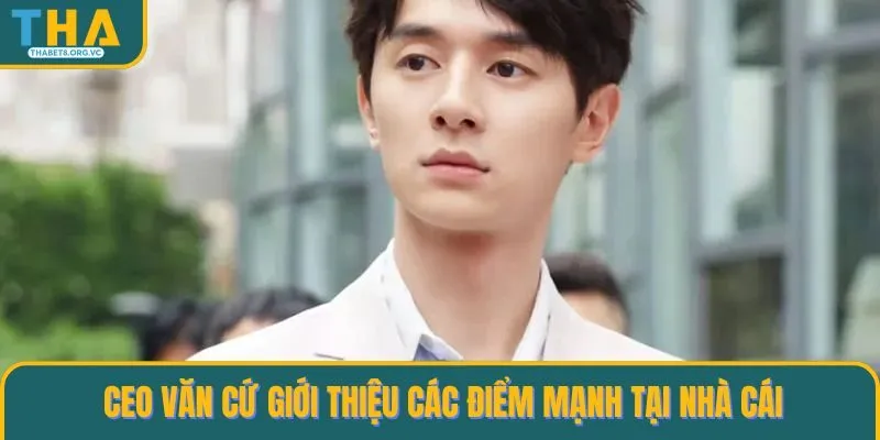 CEO Văn Cứ giới thiệu các điểm mạnh tại nhà cái